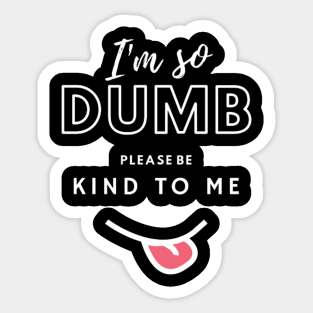 I'm so dumb please be kind to me T-Shirt Sticker